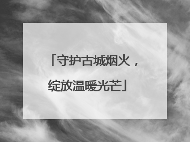 守护古城烟火，绽放温暖光芒