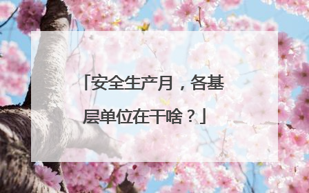 安全生产月，各基层单位在干啥？