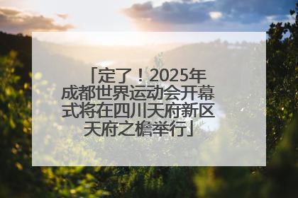定了！2025年成都世界运动会开幕式将在四川天府新区天府之檐举行