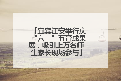 宜宾江安举行庆“六一”五育成果展，吸引上万名师生家长现场参与