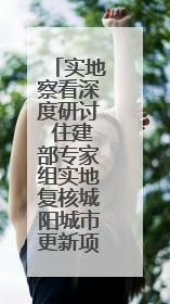 实地察看深度研讨 住建部专家组实地复核城阳城市更新项目