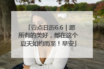 壹点日历6.6｜愿所有的美好，都在这个夏天如约而至！早安