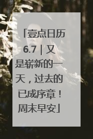壹点日历6.7｜又是崭新的一天，过去的已成序章！周末早安