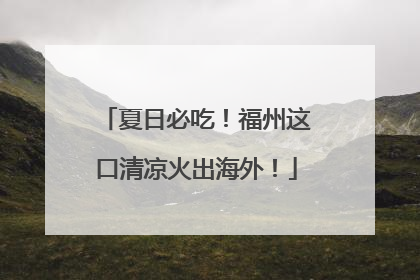 夏日必吃！福州这口清凉火出海外！