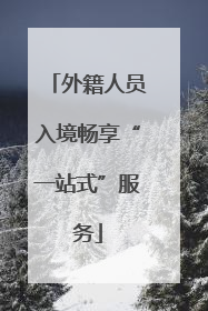 外籍人员入境畅享“一站式”服务