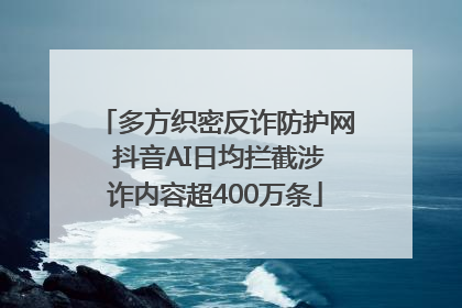 多方织密反诈防护网 抖音AI日均拦截涉诈内容超400万条