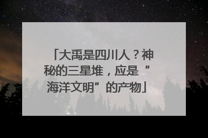 大禹是四川人？神秘的三星堆，应是“海洋文明”的产物