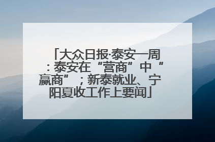 大众日报·泰安一周：泰安在“营商”中“赢商”；新泰就业、宁阳夏收工作上要闻