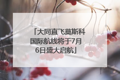 大同直飞莫斯科国际航线将于7月6日盛大启航