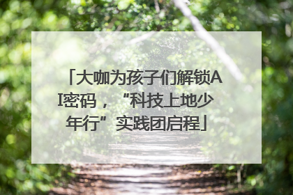 大咖为孩子们解锁AI密码，“科技上地少年行”实践团启程
