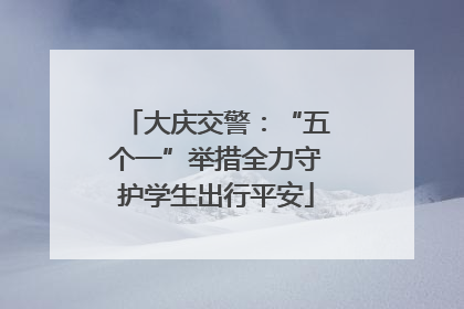 大庆交警：“五个一”举措全力守护学生出行平安