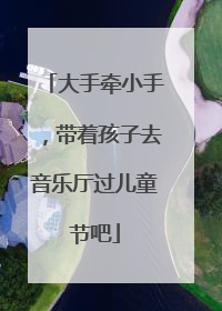 大手牵小手，带着孩子去音乐厅过儿童节吧