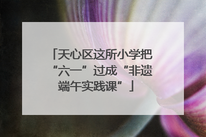 天心区这所小学把“六一”过成“非遗端午实践课”