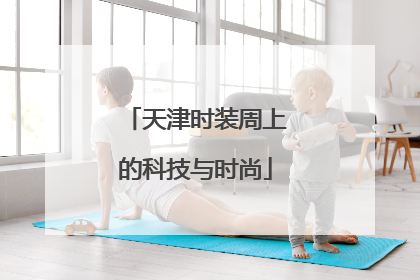 天津时装周上的科技与时尚