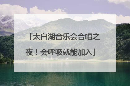 太白湖音乐会合唱之夜！会呼吸就能加入