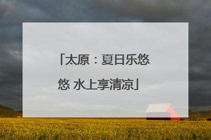 太原：夏日乐悠悠 水上享清凉