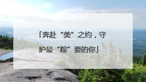 奔赴“美”之约，守护最“粽”要的你