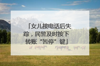 女儿接电话后失踪，民警及时按下转账“暂停”键