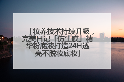 妆养技术持续升级，完美日记「仿生膜」精华粉底液打造24H透亮不脱妆底妆