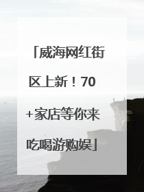 威海网红街区上新！70+家店等你来吃喝游购娱