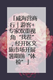 威海营商行｜游客+专家双重视角“找茬”，经开区文旅市场开展暑期前“体检”