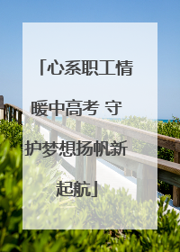 心系职工情暖中高考 守护梦想扬帆新起航
