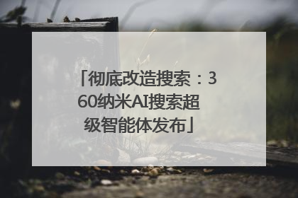 彻底改造搜索：360纳米AI搜索超级智能体发布