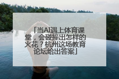 当AI遇上体育课堂，会碰撞出怎样的火花？杭州这场教育论坛给出答案