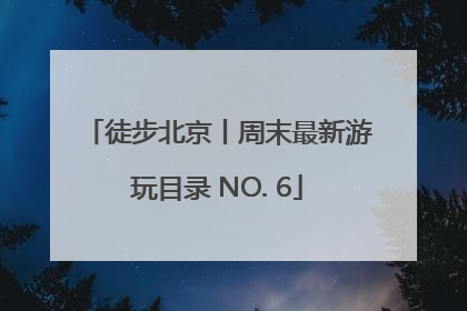 徒步北京丨周末最新游玩目录 NO. 6