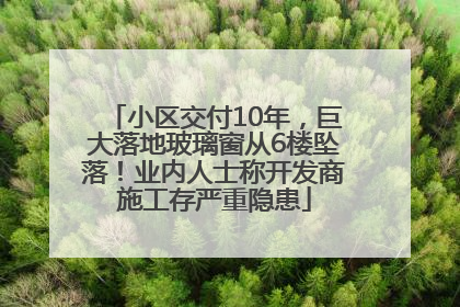 小区交付10年，巨大落地玻璃窗从6楼坠落！业内人士称开发商施工存严重隐患