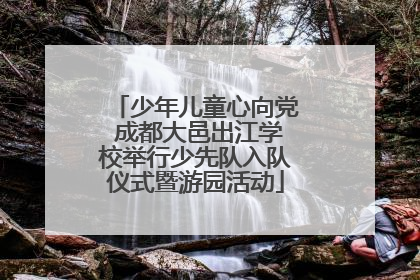 少年儿童心向党 成都大邑出江学校举行少先队入队仪式暨游园活动
