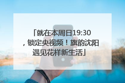 就在本周日19:30，锁定央视频！旗韵沈阳 遇见花样新生活