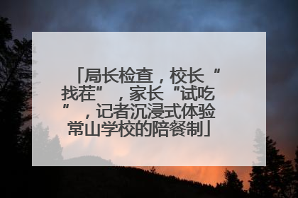 局长检查，校长“找茬”，家长“试吃”，记者沉浸式体验常山学校的陪餐制