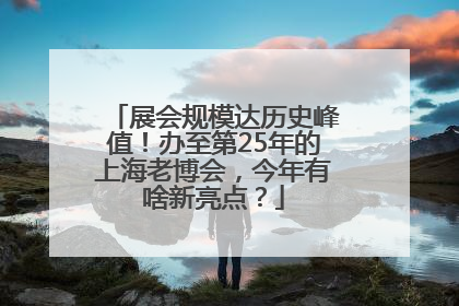 展会规模达历史峰值！办至第25年的上海老博会，今年有啥新亮点？