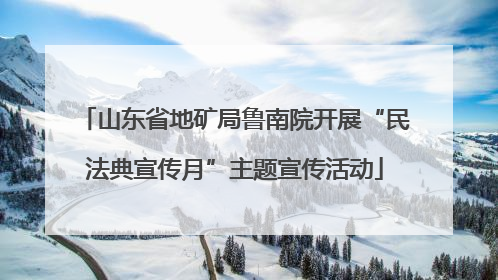 山东省地矿局鲁南院开展“民法典宣传月”主题宣传活动