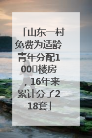 山东一村免费为适龄青年分配100㎡楼房，16年来累计分了218套