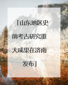 山东地区史前考古研究重大成果在济南发布