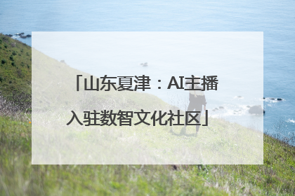 山东夏津：AI主播入驻数智文化社区