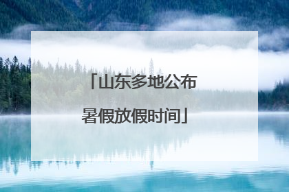 山东多地公布暑假放假时间
