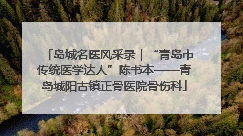 岛城名医风采录｜“青岛市传统医学达人”陈书本——青岛城阳古镇正骨医院骨伤科