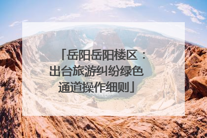 岳阳岳阳楼区：出台旅游纠纷绿色通道操作细则