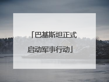 巴基斯坦正式启动军事行动