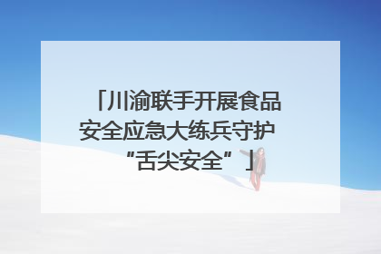 川渝联手开展食品安全应急大练兵守护“舌尖安全”
