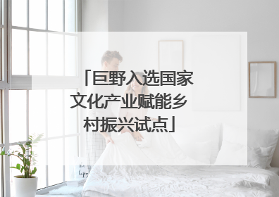 巨野入选国家文化产业赋能乡村振兴试点