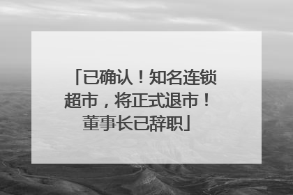 已确认！知名连锁超市，将正式退市！董事长已辞职