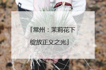 常州：茉莉花下绽放正义之光