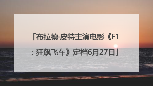 布拉德·皮特主演电影《F1：狂飙飞车》定档6月27日