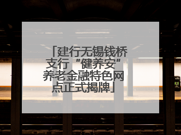 建行无锡钱桥支行“健养安”养老金融特色网点正式揭牌