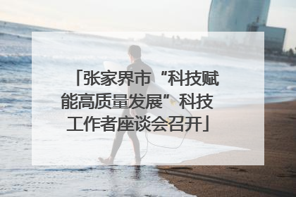 张家界市“科技赋能高质量发展”科技工作者座谈会召开