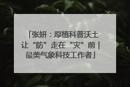 张妍：厚植科普沃土 让“防”走在“灾”前｜最美气象科技工作者